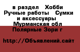  в раздел : Хобби. Ручные работы » Сумки и аксессуары . Мурманская обл.,Полярные Зори г.